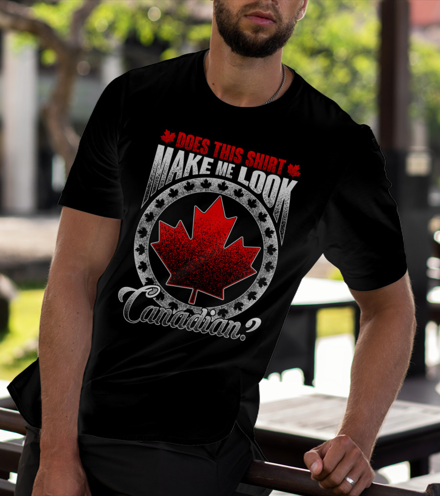 Does This Shirt Make Me Look Canadian? T-Shirt