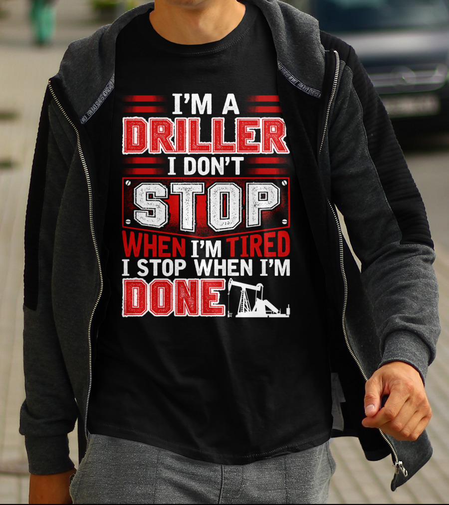 I'm A Driller I Don't Stop When I'm Tired I Stop When I'm Done T-Shirt
