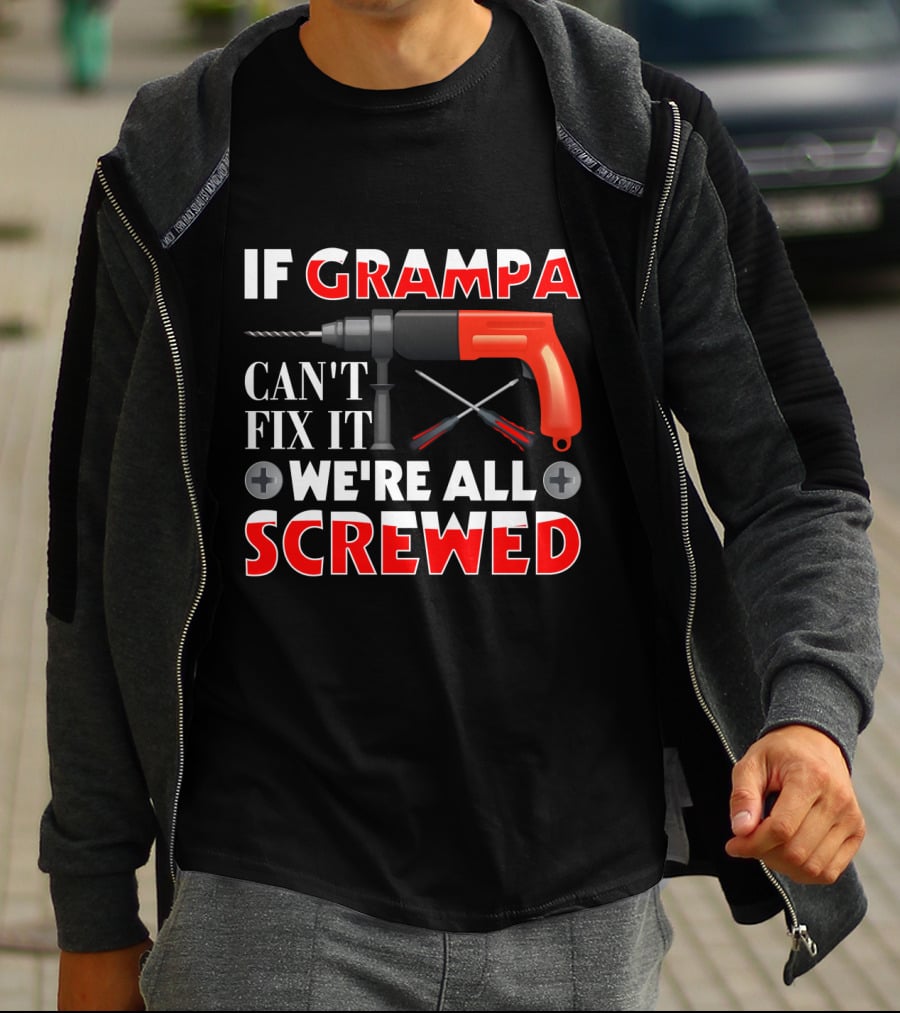 If Grampa Can't Fix It We're All Screwed Drill And Screwdrivers T-Shirt