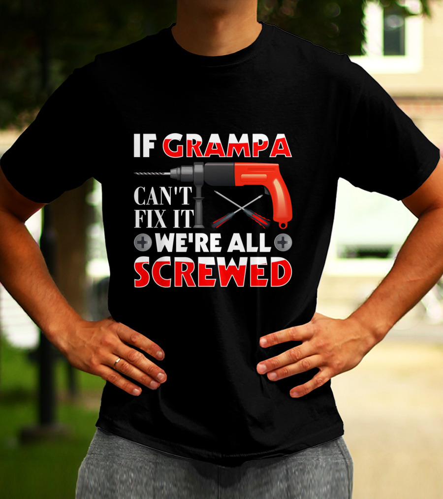 If Grampa Can't Fix It We're All Screwed Drill And Screwdrivers T-Shirt