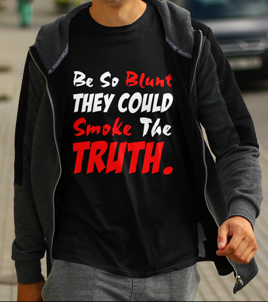 Be So Blunt They Could Smoke The Truth T-Shirt