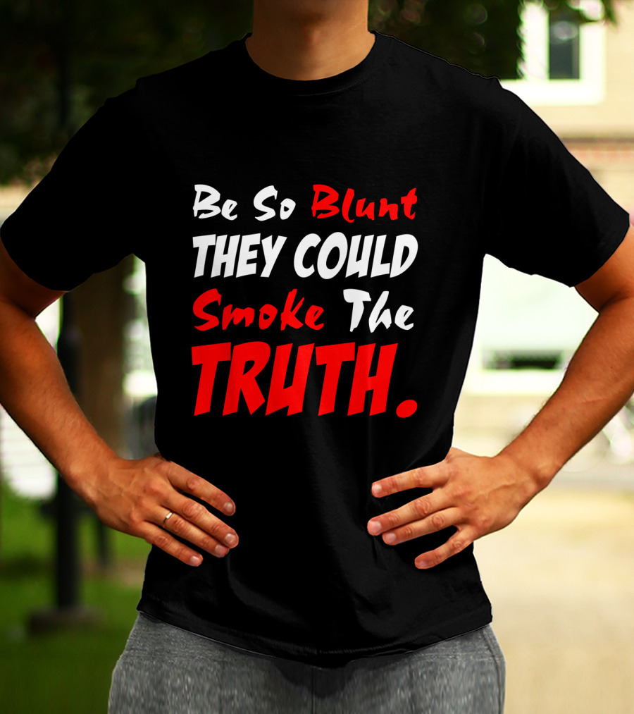 Be So Blunt They Could Smoke The Truth T-Shirt