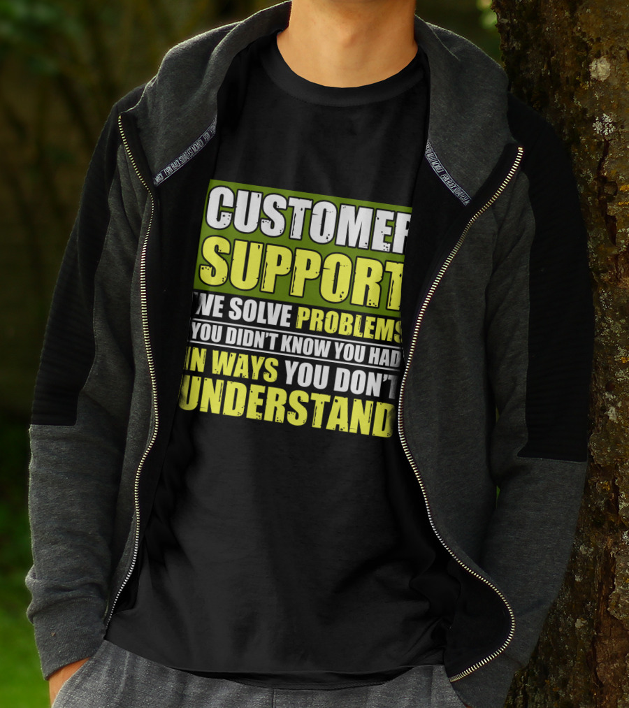 Customer Support We Solve Problems You Didn't Know You Had In Ways You Don't Understand T-Shirt