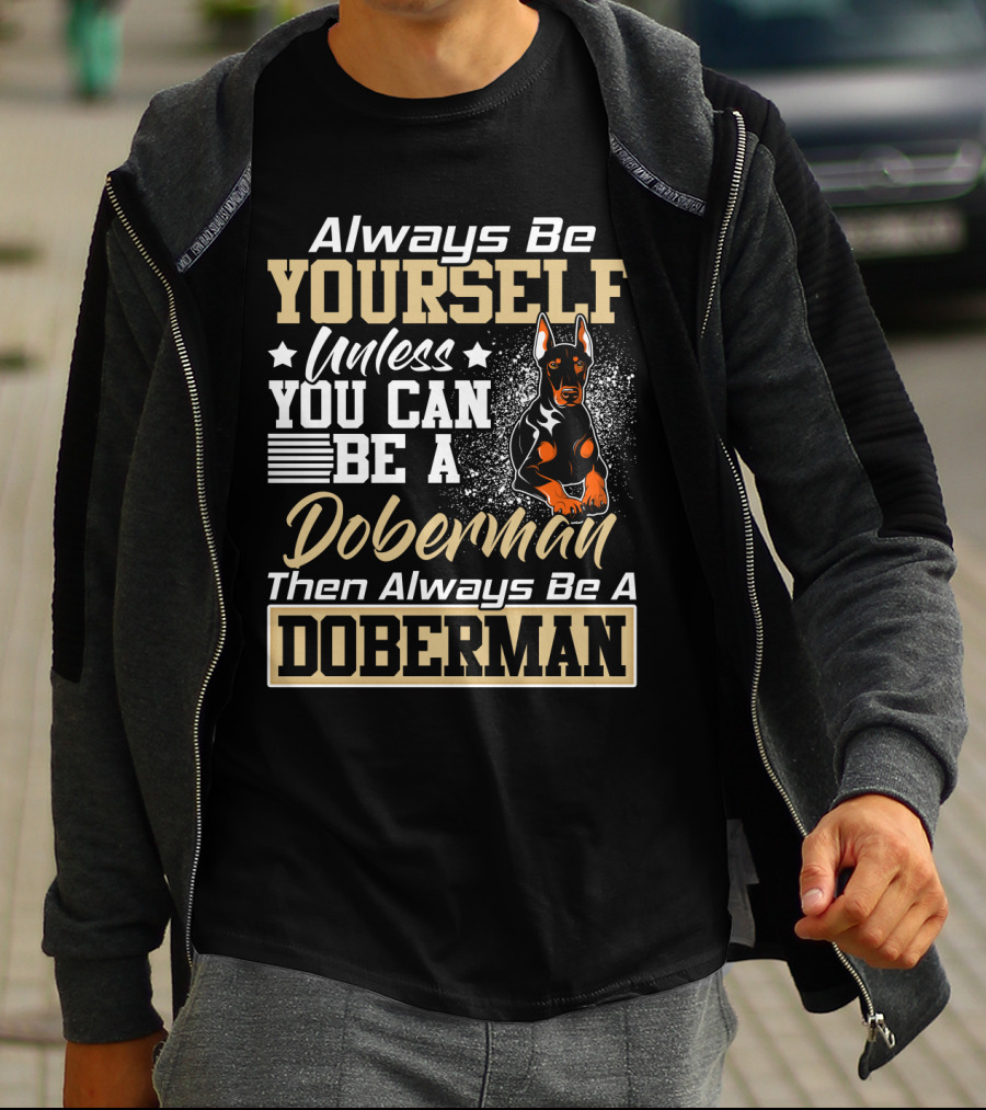 Always Be Yourself Unless You Can Be A Doberman Then Always Be A Doberman T-Shirt
