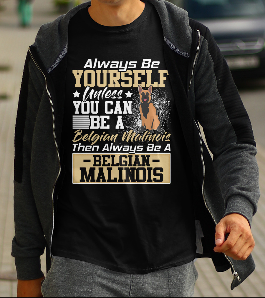 Always Be Yourself Unless You Can Be A Belgian Malinois Then Always Be A Belgian Malinois T-Shirt