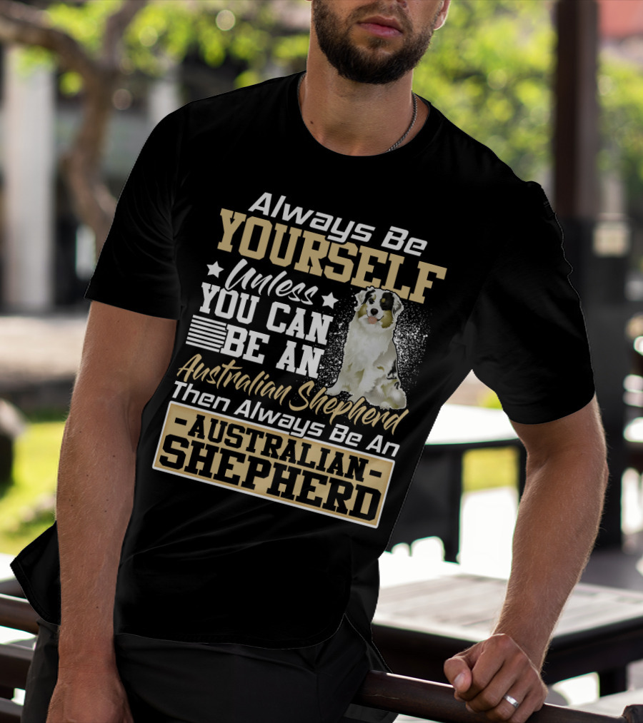 Always Be Yourself Unless You Can Be An Australian Shepherd Then Always Be An Australian Shepherd T-Shirt