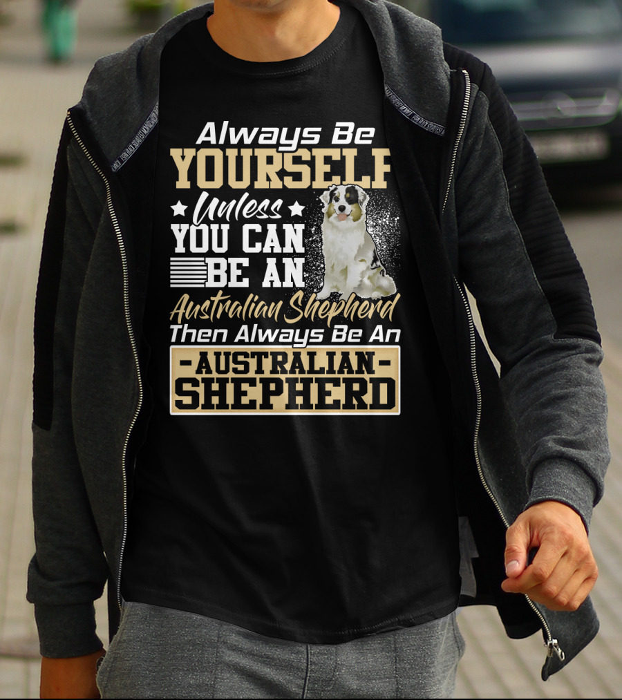 Always Be Yourself Unless You Can Be An Australian Shepherd Then Always Be An Australian Shepherd T-Shirt