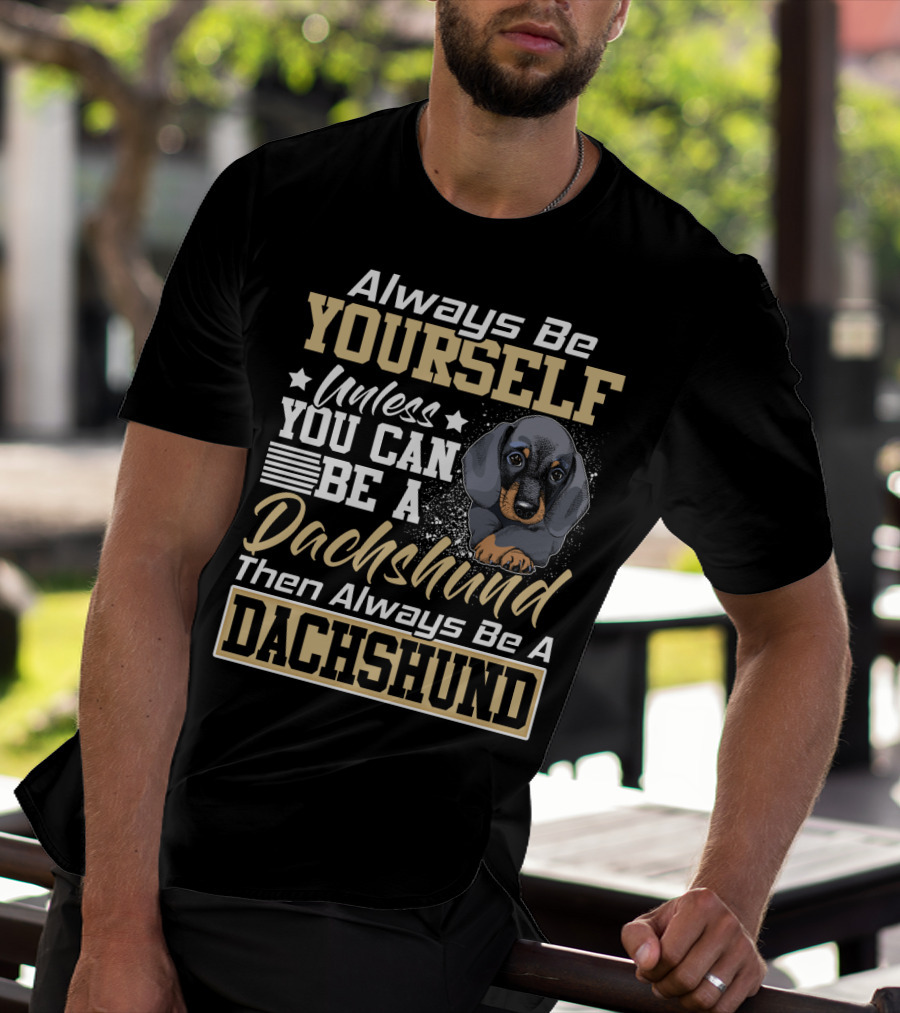 Always Be Yourself Unless You Can Be A Dachshund Then Always Be A Dachshund T-Shirt