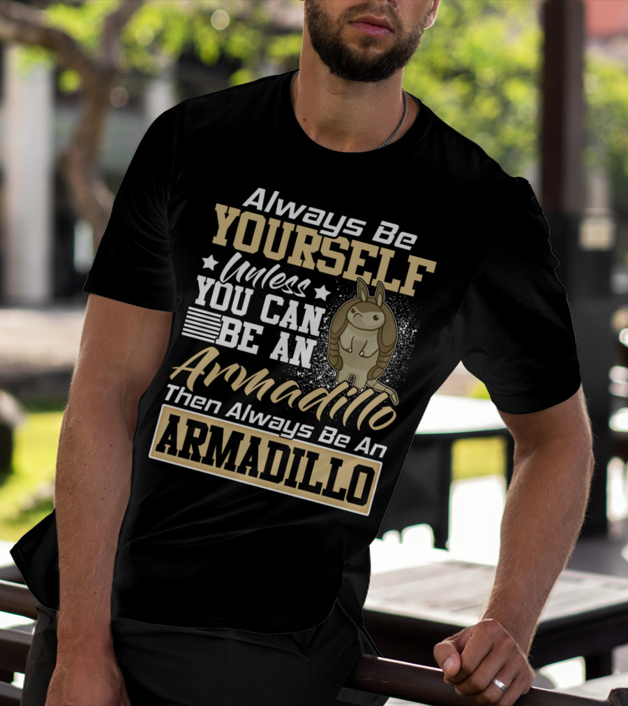 Always Be Yourself Unless You Can Be An Armadillo Then Always Be An Armadillo T-Shirt