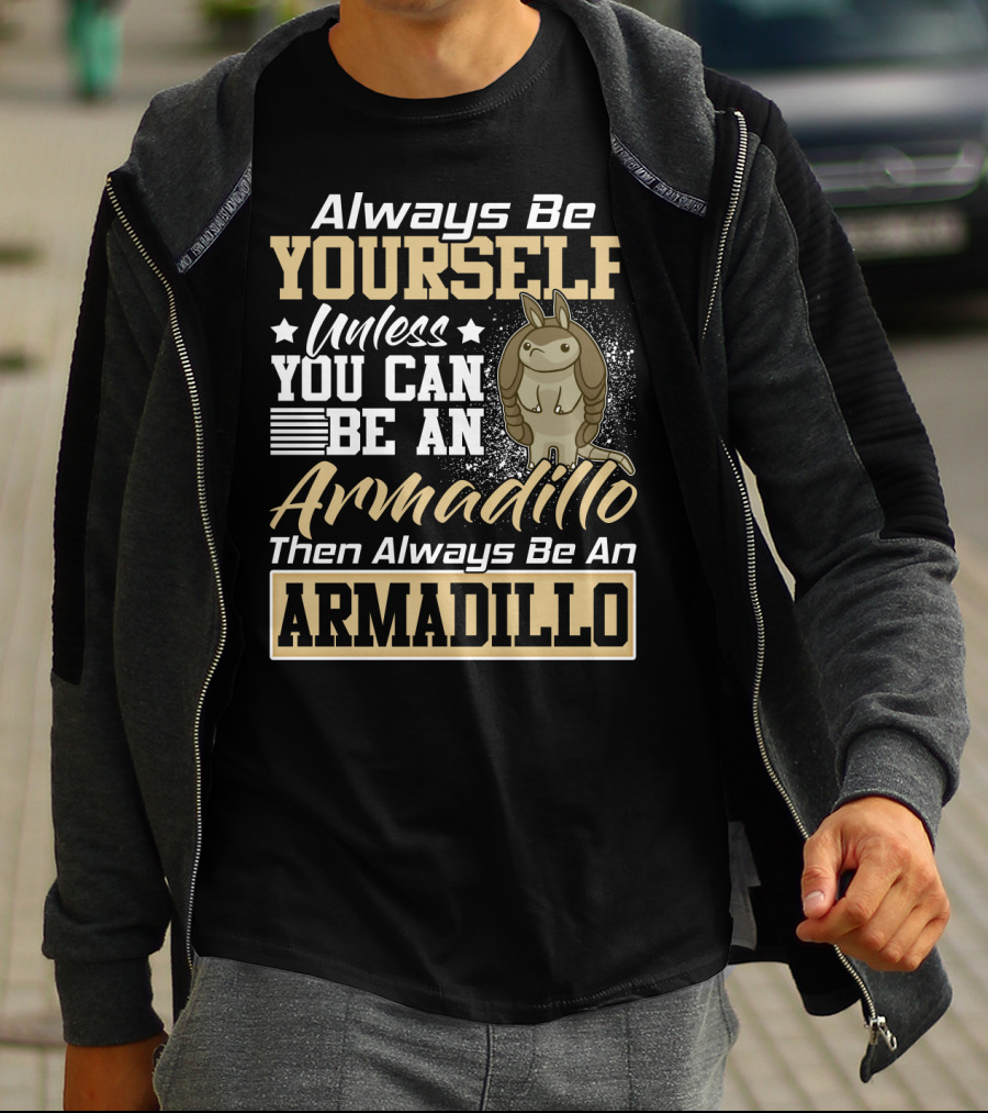 Always Be Yourself Unless You Can Be An Armadillo Then Always Be An Armadillo T-Shirt