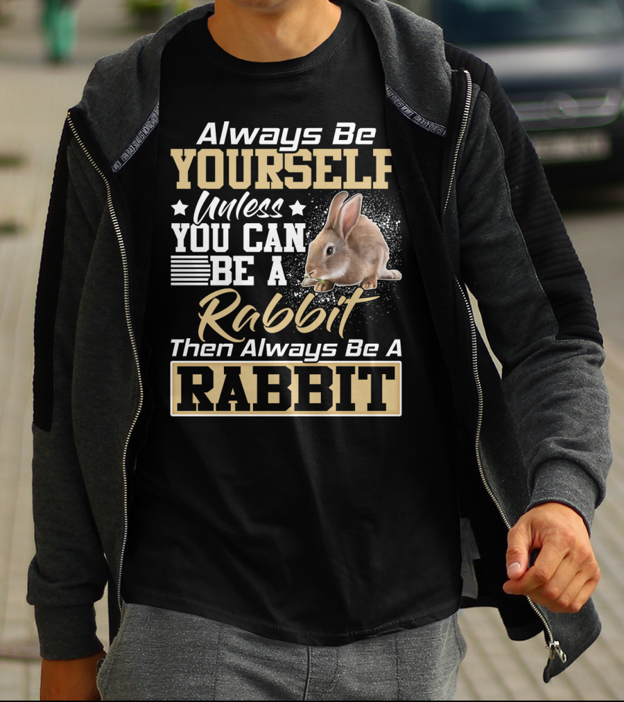 Always Be Yourself Unless You Can Be A Rabbit Then Always Be A Rabbit T-Shirt