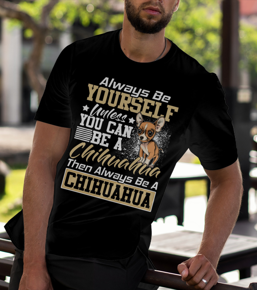 Always Be Yourself Unless You Can Be A Chihuahua Then Always Be A Chihuahua T-Shirt