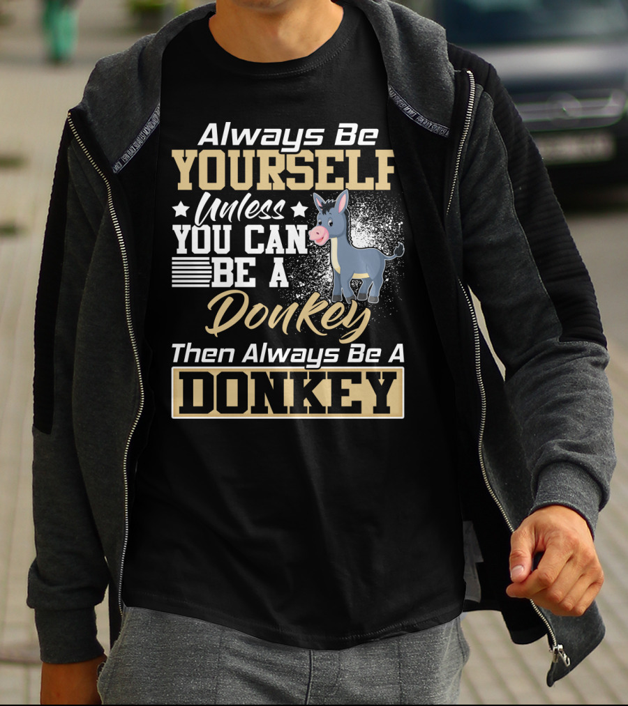 Always Be Yourself Unless You Can Be A Donkey Then Always Be A Donkey T-Shirt