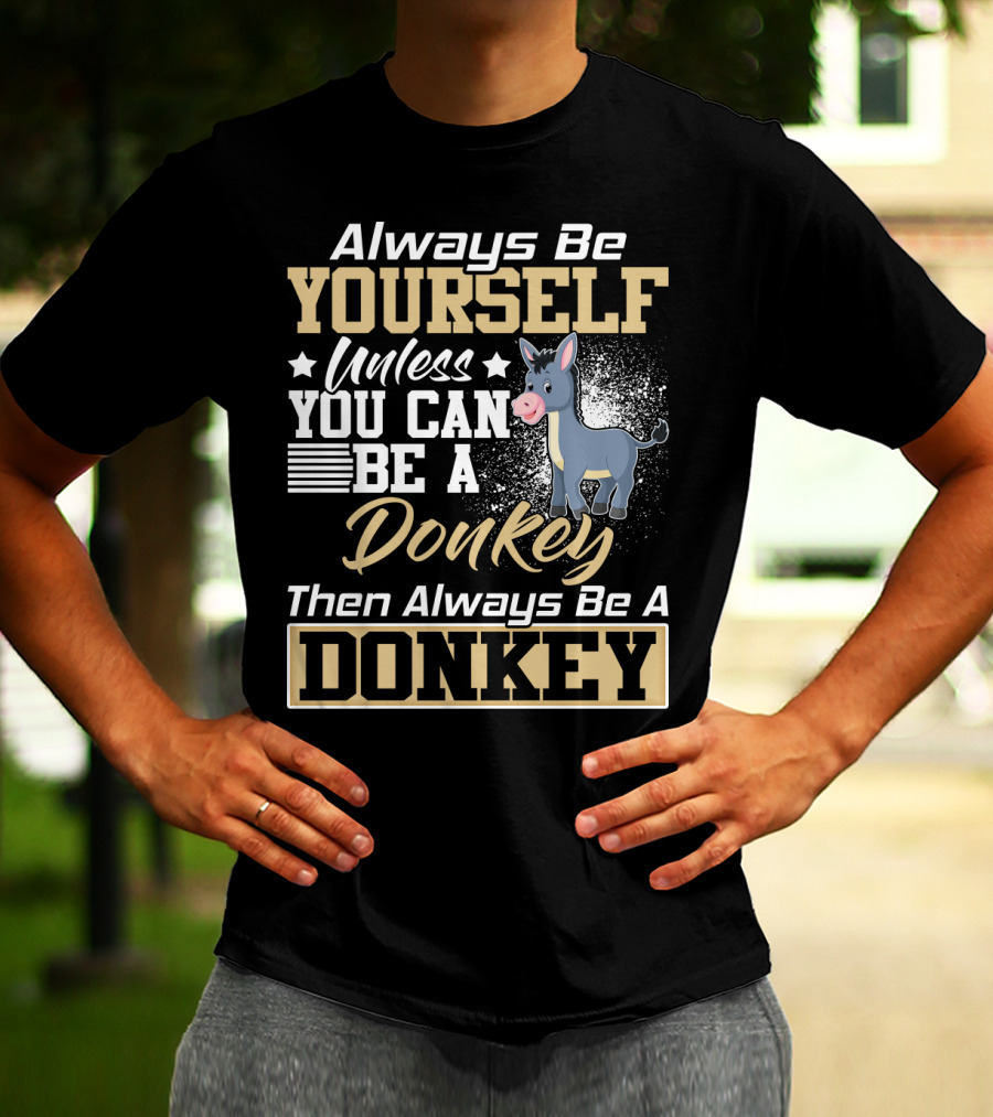 Always Be Yourself Unless You Can Be A Donkey Then Always Be A Donkey T-Shirt