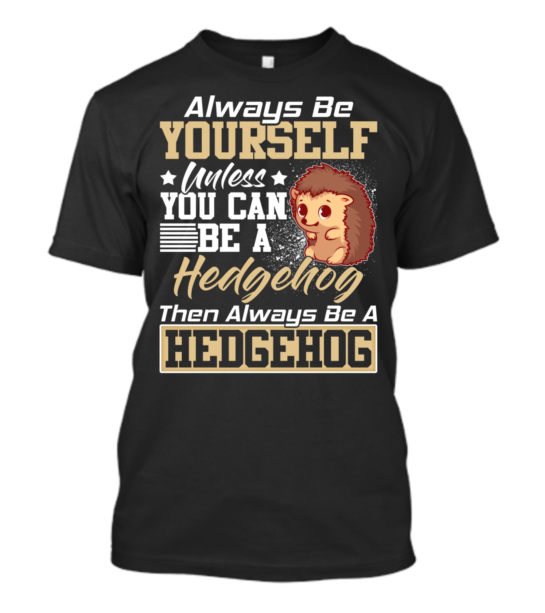 Always Be Yourself Unless You Can Be A Hedgehog Then Always Be A Hedgehog T-Shirt