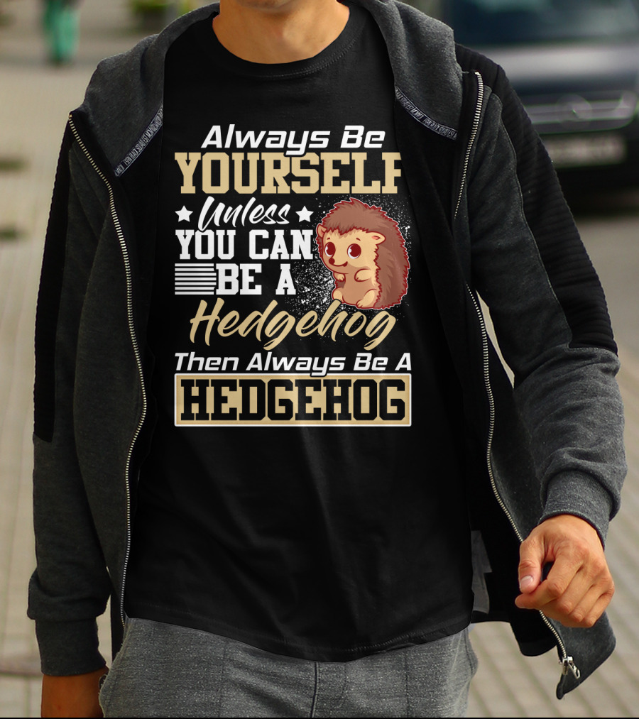 Always Be Yourself Unless You Can Be A Hedgehog Then Always Be A Hedgehog T-Shirt