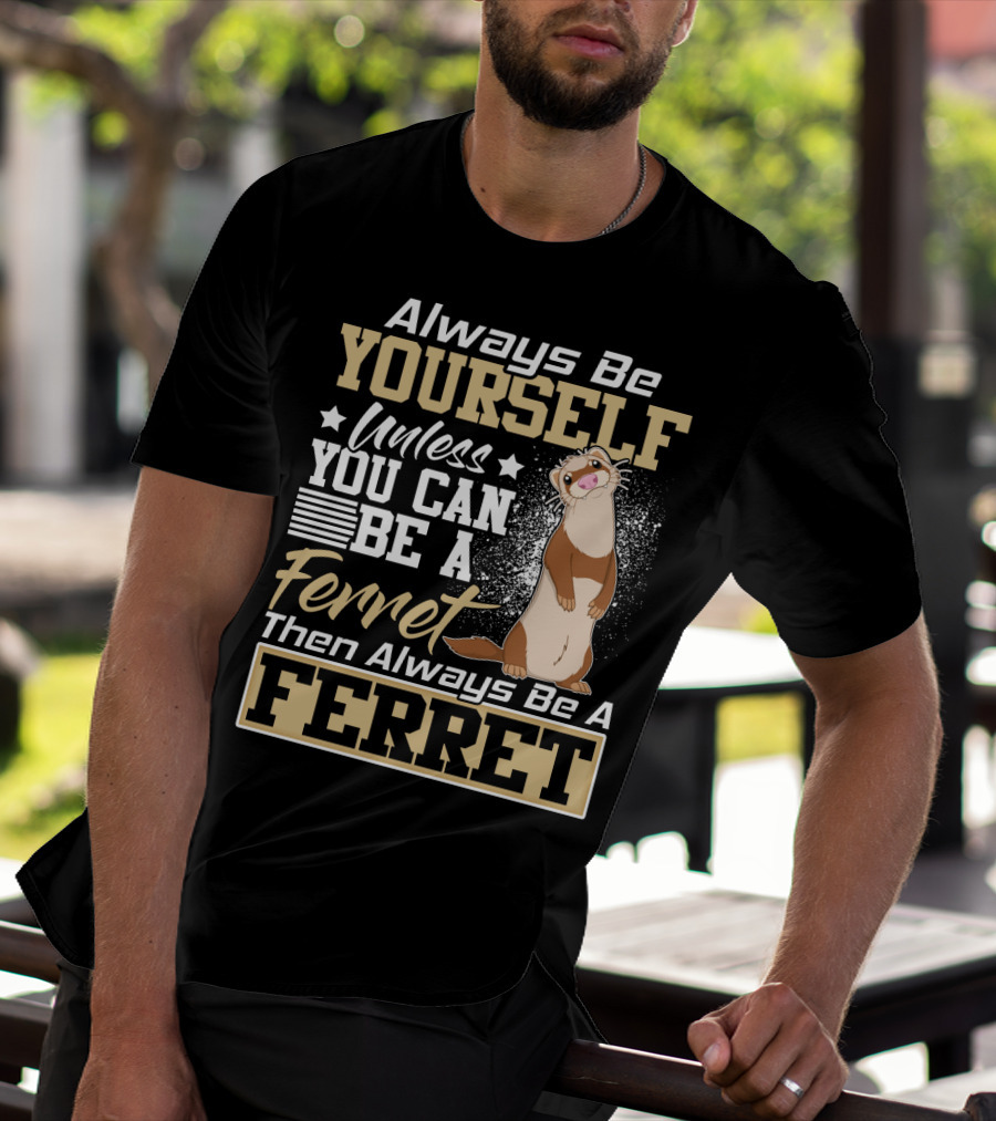 Always Be Yourself Unless You Can Be A Ferret Then Always Be A Ferret T-Shirt