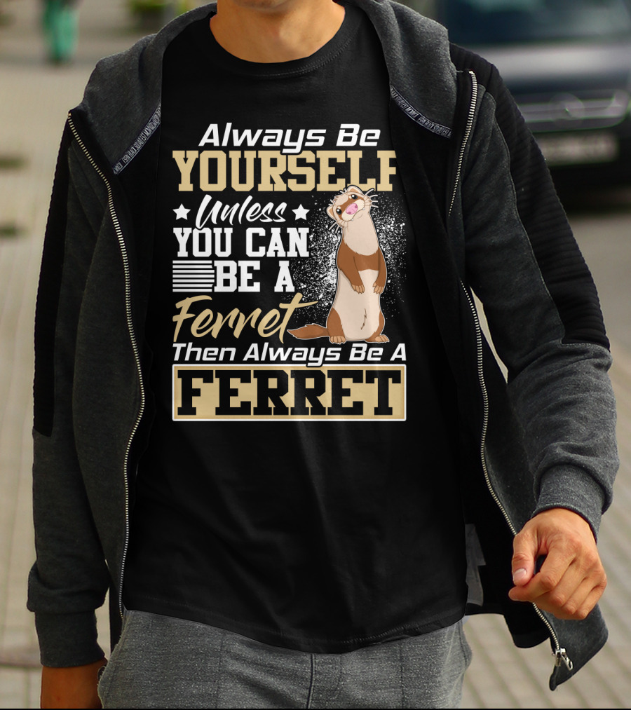 Always Be Yourself Unless You Can Be A Ferret Then Always Be A Ferret T-Shirt