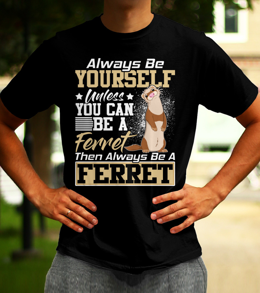 Always Be Yourself Unless You Can Be A Ferret Then Always Be A Ferret T-Shirt