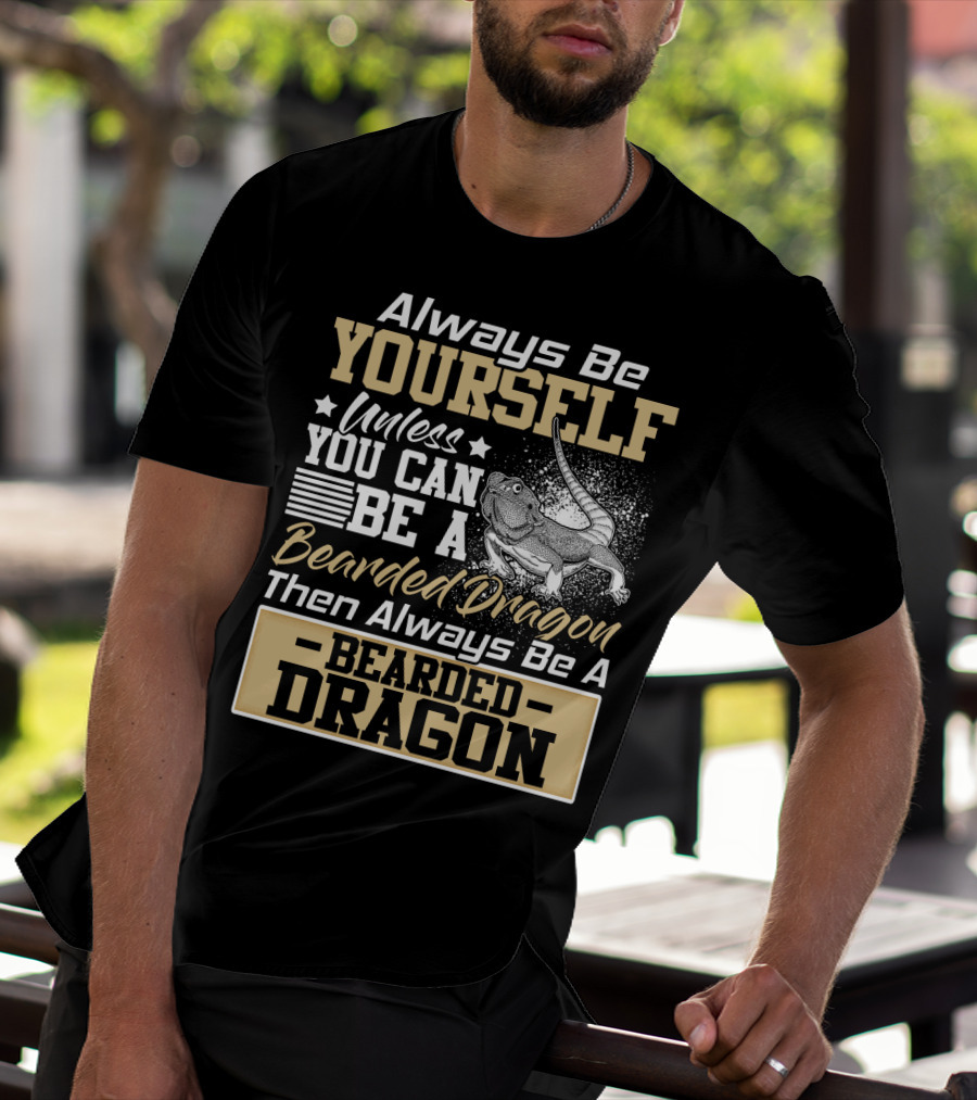 Always Be Yourself Unless You Can Be A Bearded Dragon Then Always Be A Bearded Dragon T-Shirt
