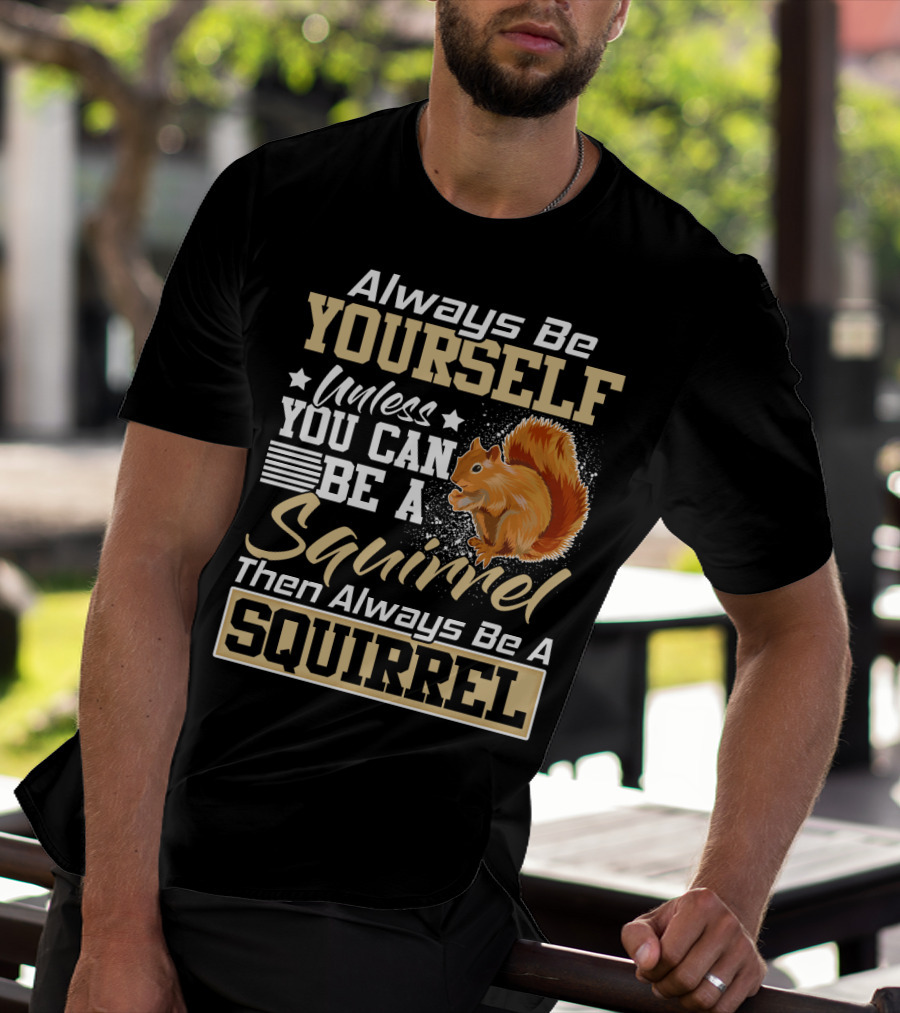 Always Be Yourself Unless You Can Be A Squirrel Then Always Be A Squirrel T-Shirt