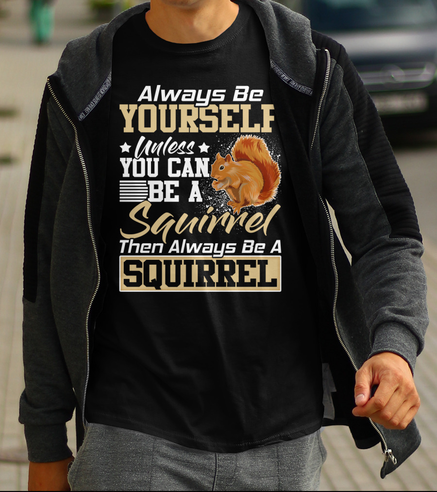 Always Be Yourself Unless You Can Be A Squirrel Then Always Be A Squirrel T-Shirt