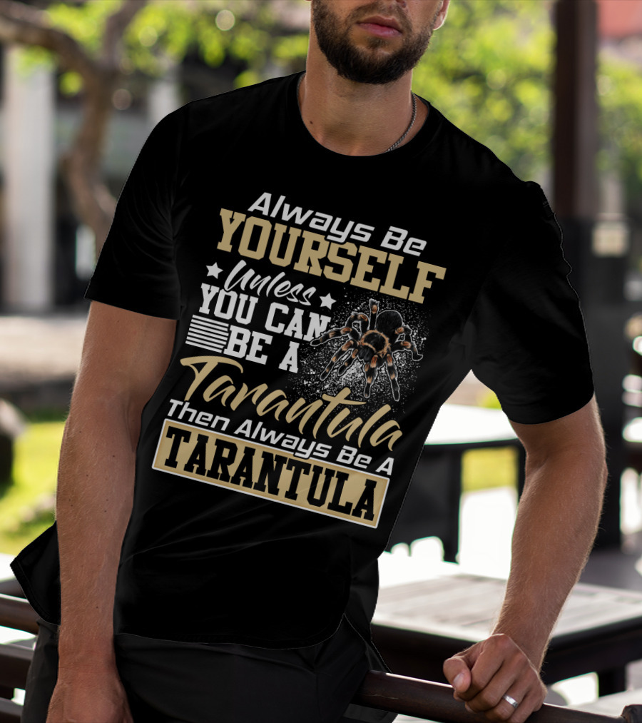 Always Be Yourself Unless You Can Be A Tarantula Then Always Be A Tarantula T-Shirt