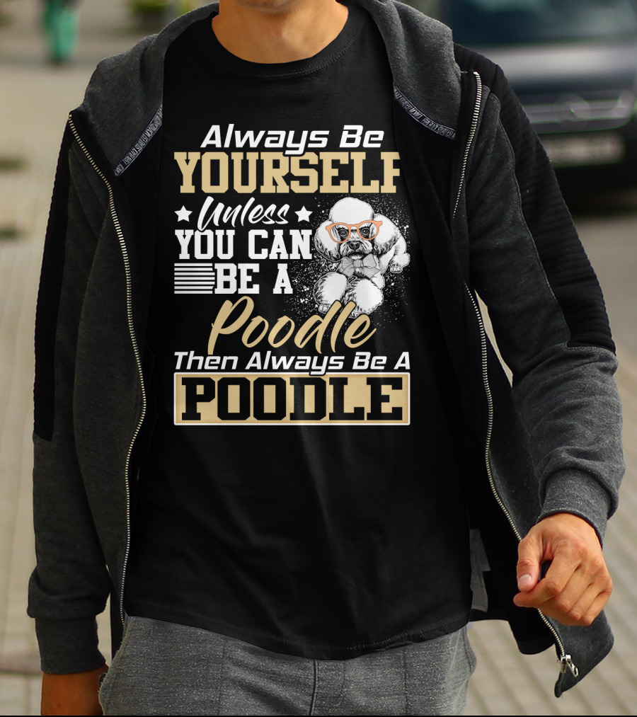Always Be Yourself Unless You Can Be A Poodle Then Always Be A Poodle T-Shirt