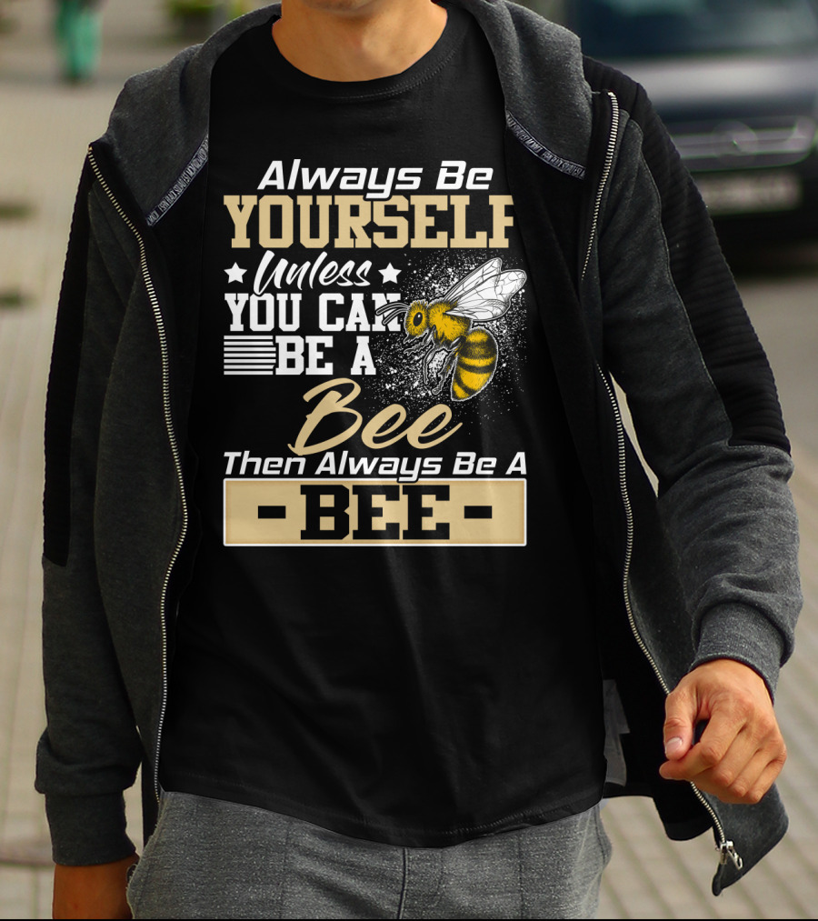 Always Be Yourself Unless You Can Be A Bee Then Always Be A Bee T-Shirt