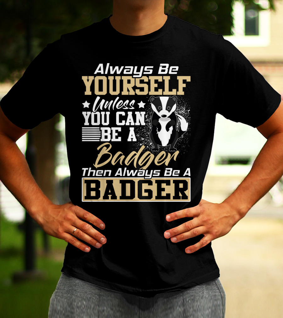 Always Be Yourself Unless You Can Be A Badger Then Always Be A Badger T-Shirt