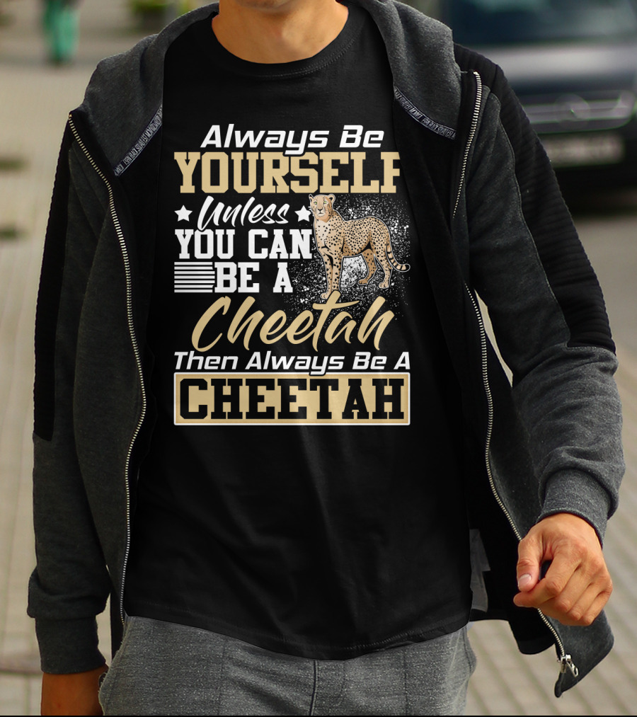Always Be Yourself Unless You Can Be A Cheetah Then Always Be A Cheetah T-Shirt