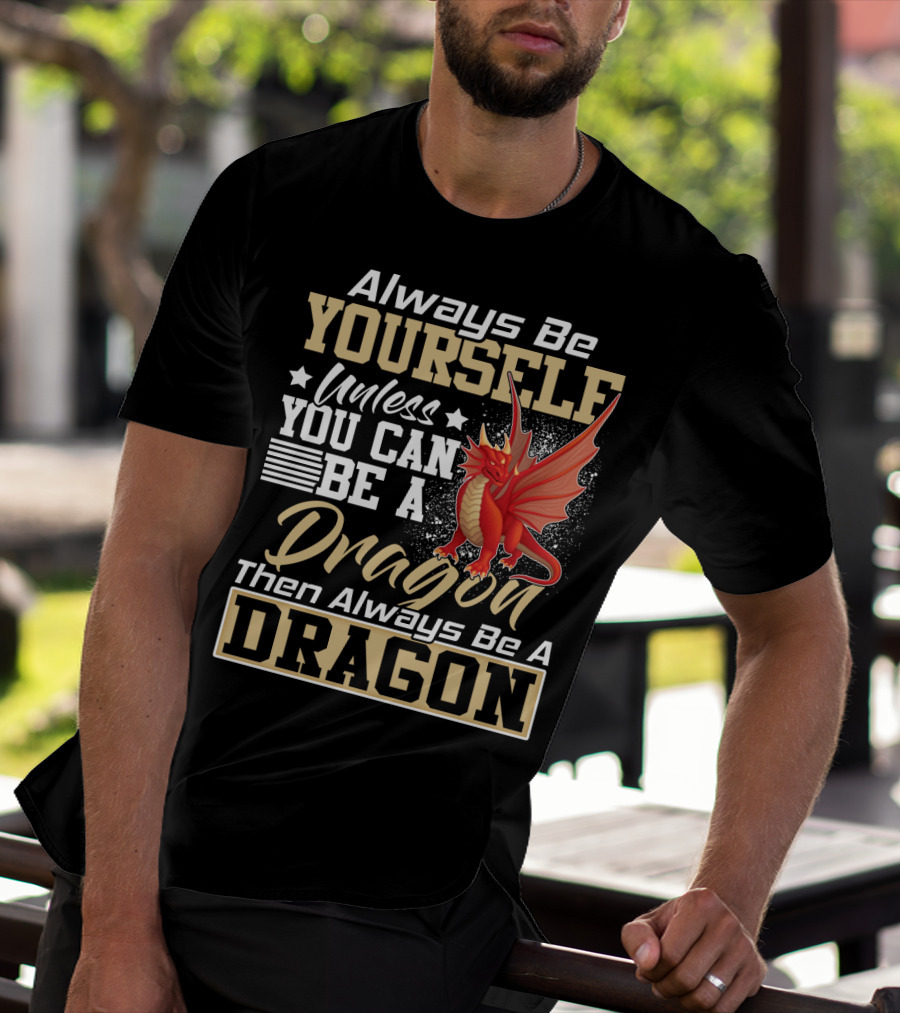 Always Be Yourself Unless You Can Be A Dragon Then Always Be A Dragon T-Shirt