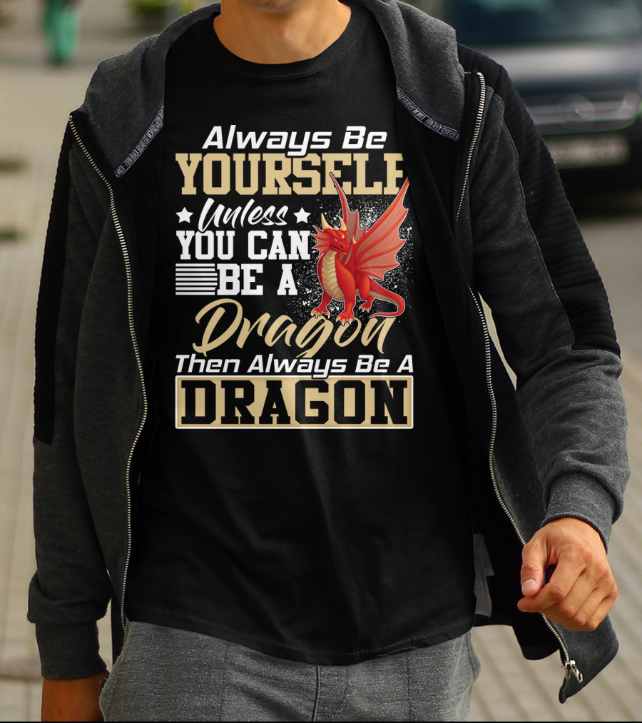 Always Be Yourself Unless You Can Be A Dragon Then Always Be A Dragon T-Shirt
