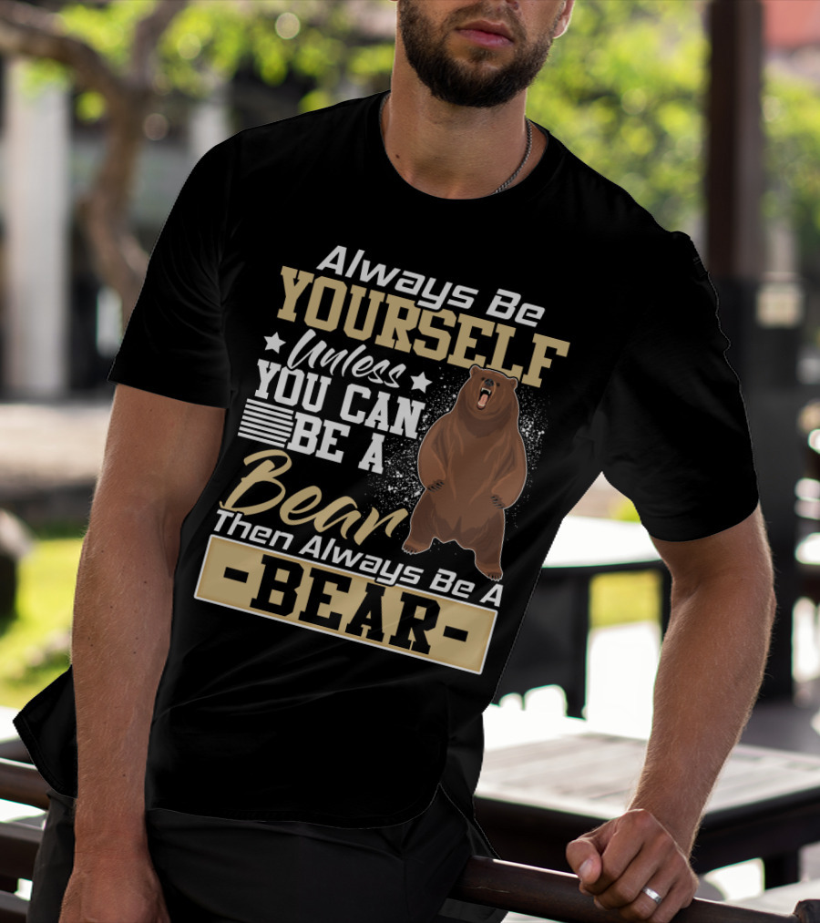Always Be Yourself Unless You Can Be A Bear Then Always Be A Bear T-Shirt
