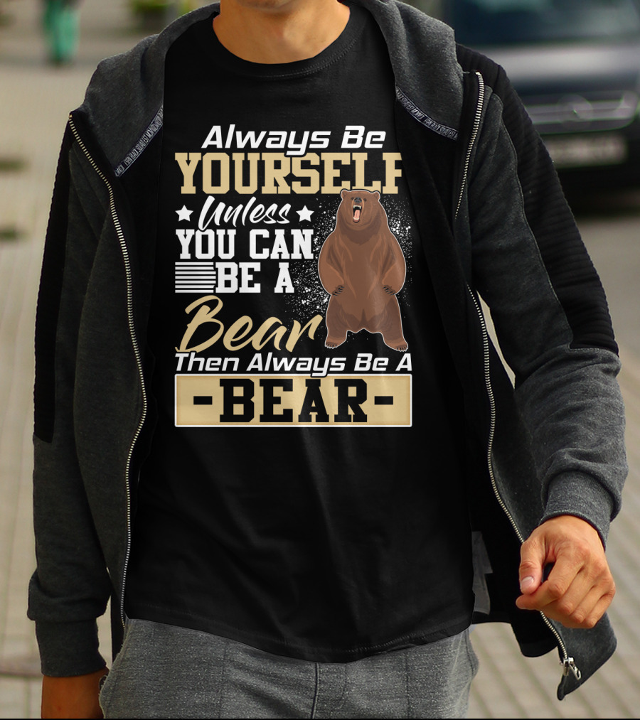 Always Be Yourself Unless You Can Be A Bear Then Always Be A Bear T-Shirt