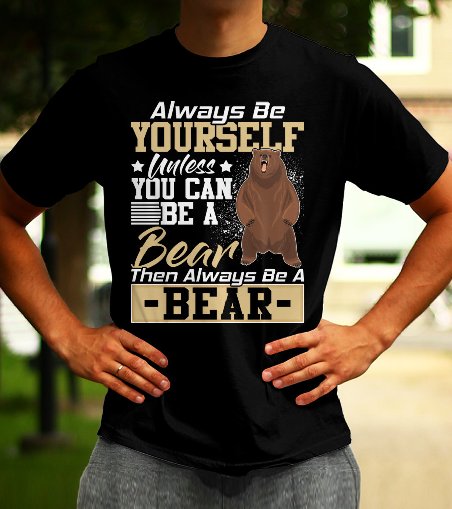 Always Be Yourself Unless You Can Be A Bear Then Always Be A Bear T-Shirt
