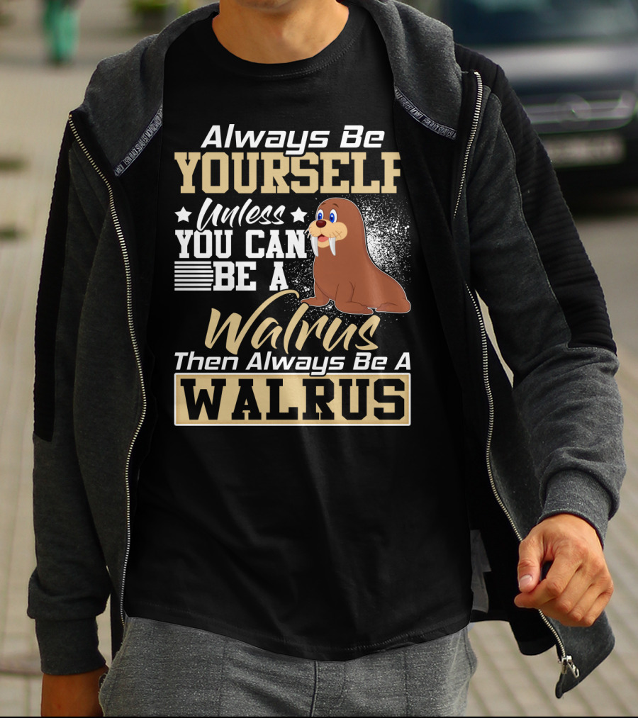 Always Be Yourself Unless You Can Be A Walrus Then Always Be A Walrus T-Shirt