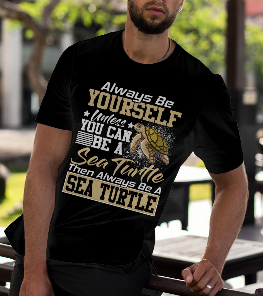 Always Be Yourself Unless You Can Be A Sea Turtle Then Always Be A Sea Turtle T-Shirt