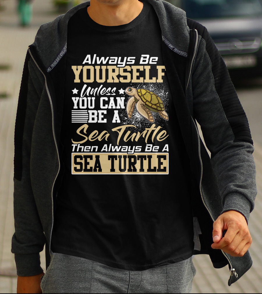 Always Be Yourself Unless You Can Be A Sea Turtle Then Always Be A Sea Turtle T-Shirt