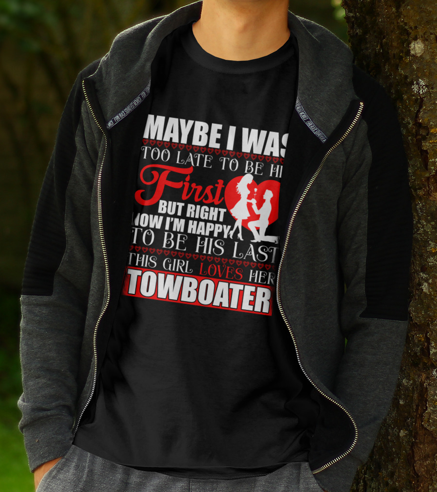 Maybe I Was Too Late To Be His First But Right Now I'm Happy To Be His Last This Girl Loves Her Towboater T-Shirt