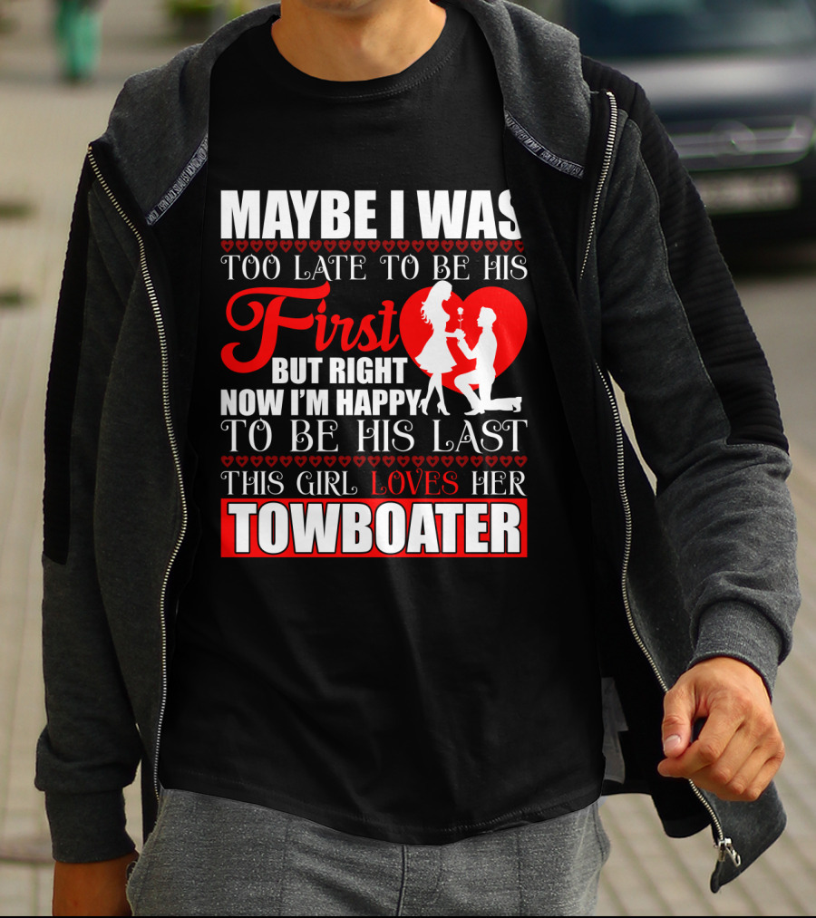 Maybe I Was Too Late To Be His First But Right Now I'm Happy To Be His Last This Girl Loves Her Towboater T-Shirt