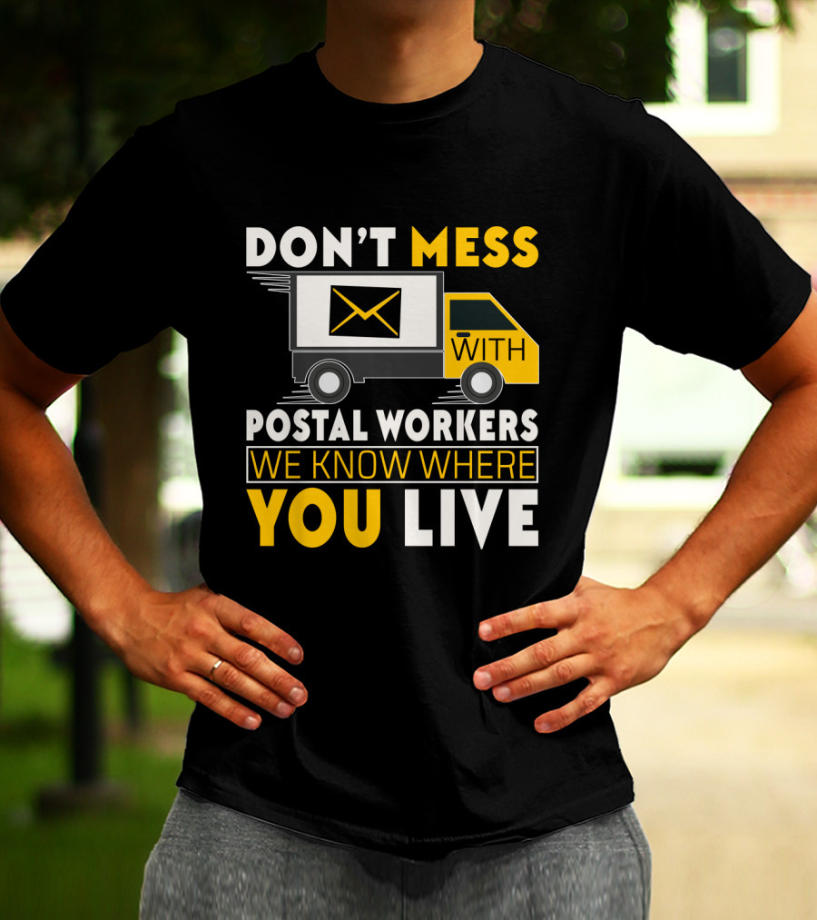 DON'T MESS WITH POSTAL WORKERS WE KNOW WHERE YOU LIVE T-Shirt