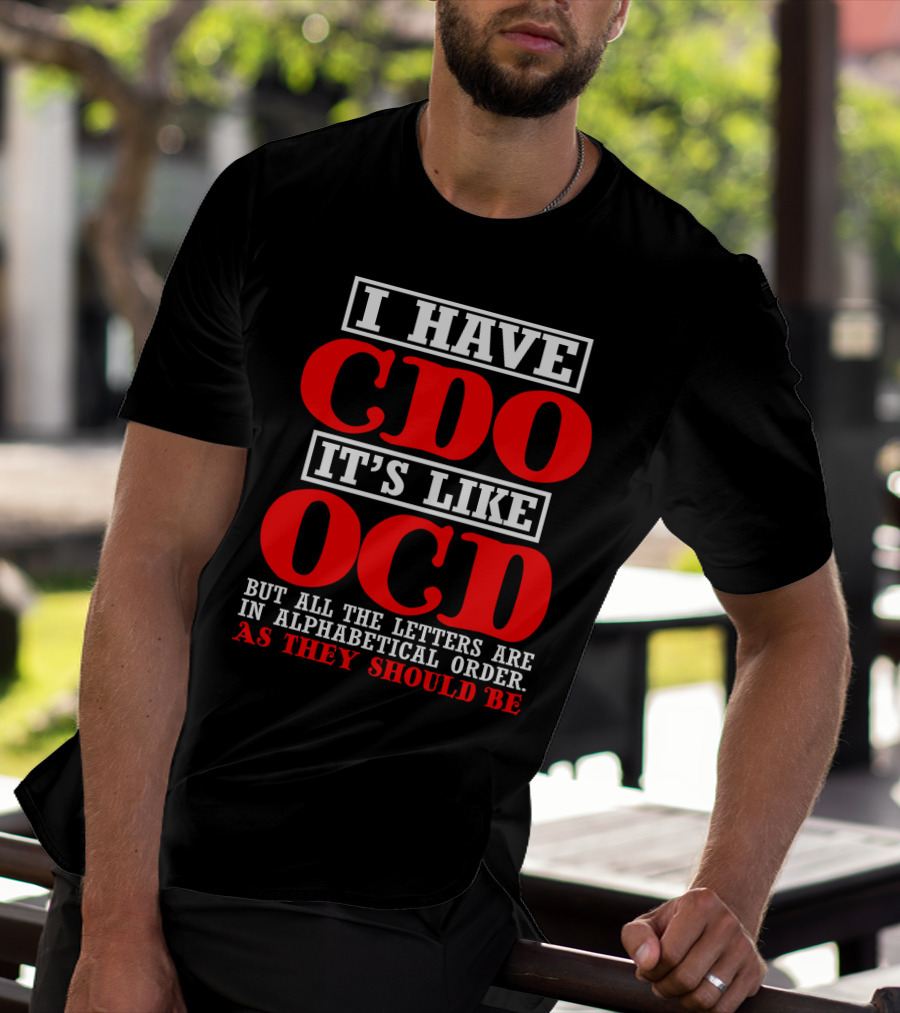 I Have Cdo It's Like Ocd But All The Letters Are IN Alphabetical Order As They Should Be T-Shirt