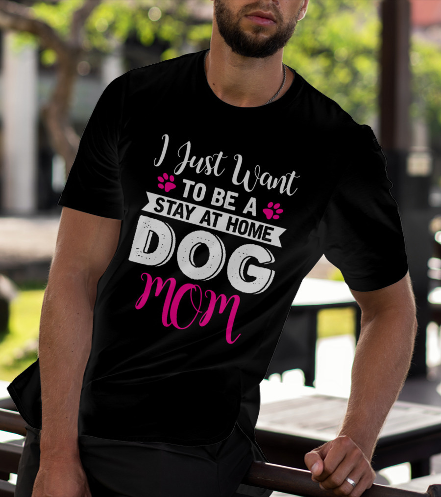 I Just Want To Be A Stay At Home Dog Mom T-Shirt
