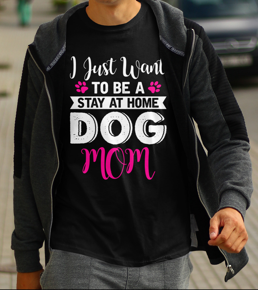 I Just Want To Be A Stay At Home Dog Mom T-Shirt