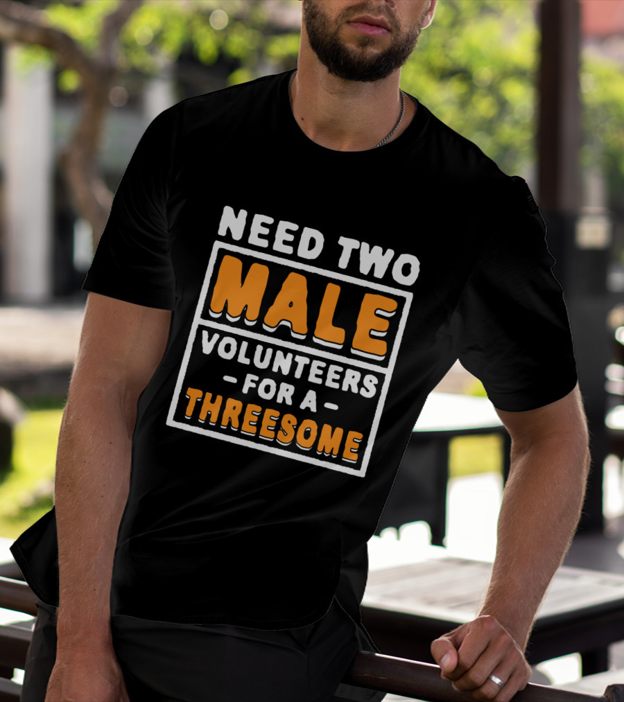 Need Two Male Volunteers For A Threesome T-Shirt