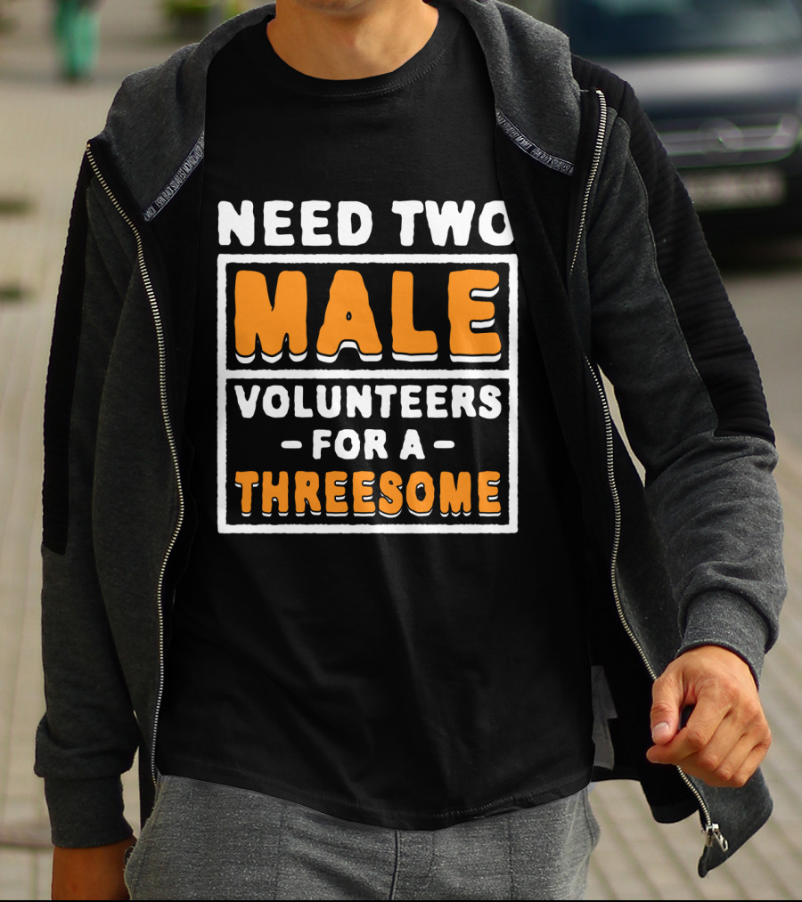 Need Two Male Volunteers For A Threesome T-Shirt