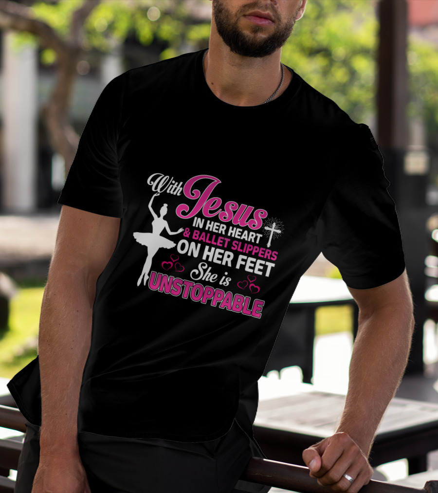 With Jesus In Her Heart Ballet Slippers On Her Feet She Is Unstoppable T-Shirt