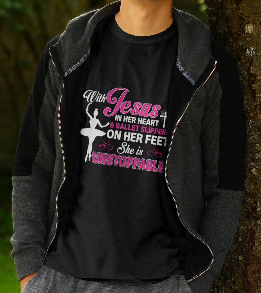 With Jesus In Her Heart Ballet Slippers On Her Feet She Is Unstoppable T-Shirt