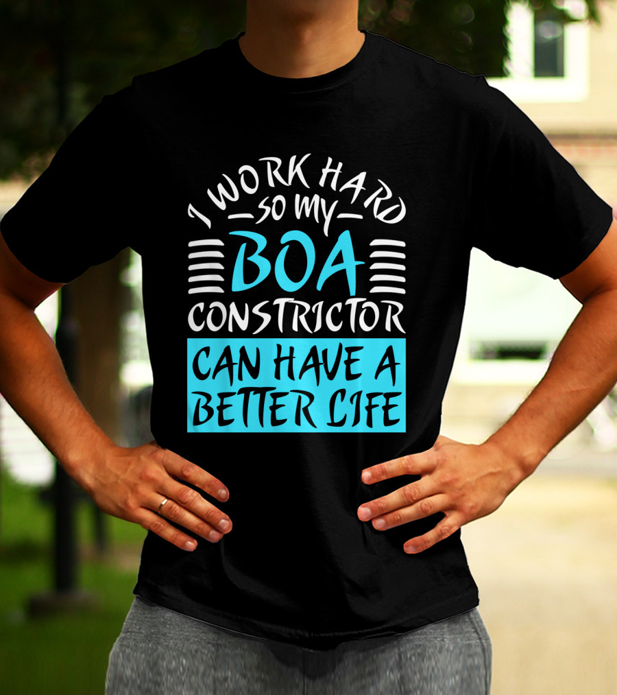 I Work Hard So My Boa Constrictor Can Have A Better Life T-Shirt